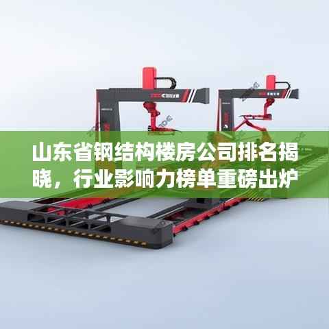 山东省钢结构楼房公司排名揭晓,行业影响力榜单重磅出炉!