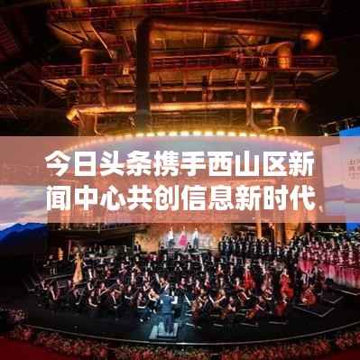 今日头条携手西山区新闻中心共创信息新时代新篇章