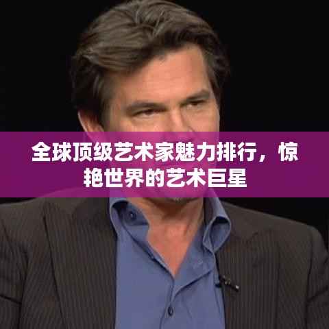 全球顶级艺术家魅力排行,惊艳世界的艺术巨星