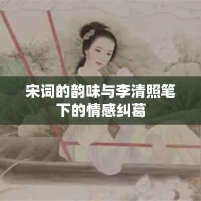 宋词的韵味与李清照笔下的情感纠葛