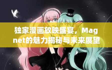 独家漫画放映盛宴,Magnet的魅力揭秘与未来展望