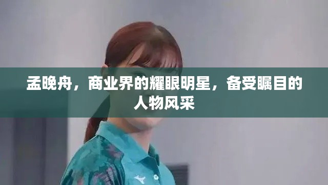 孟晚舟,商业界的耀眼明星,备受瞩目的人物风采