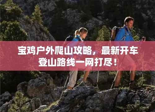 宝鸡户外爬山攻略,最新开车登山路线一网打尽!
