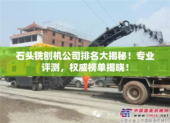 石头铣刨机公司排名大揭秘!专业评测,权威榜单揭晓!