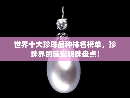 世界十大珍珠品种排名榜单,珍珠界的璀璨明珠盘点!