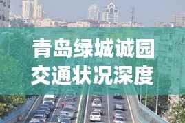 青岛绿城诚园交通状况深度解析,实时路况与堵车情况探讨