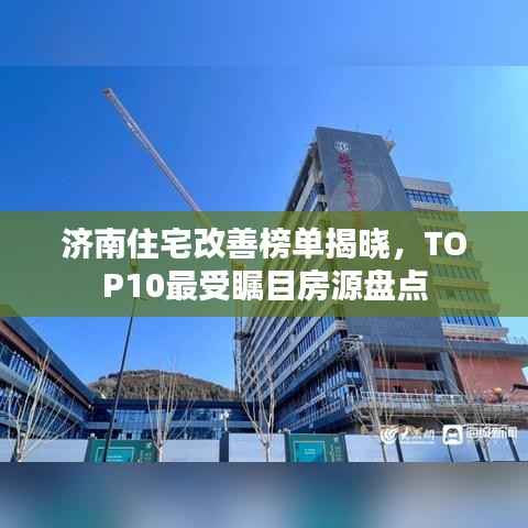 济南住宅改善榜单揭晓,TOP10最受瞩目房源盘点