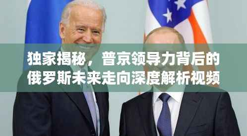 独家揭秘,普京领导力背后的俄罗斯未来走向深度解析视频