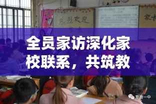 全员家访深化家校联系,共筑教育新篇章,共创共赢教育新局面