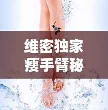 维密独家瘦手臂秘籍,打造完美纤细手臂的秘密武器!