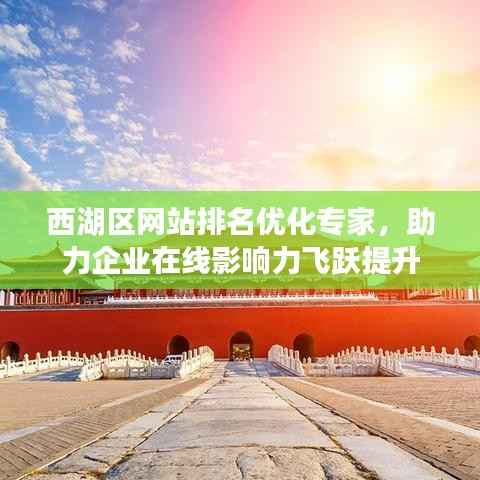 西湖区网站排名优化专家，助力企业在线影响力飞跃提升