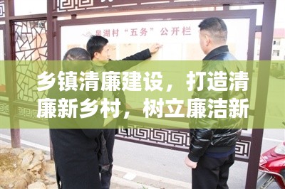 乡镇清廉建设,打造清廉新乡村,树立廉洁新风尚标杆