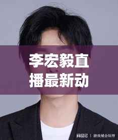 李宏毅直播最新动态揭秘,今日消息一网打尽!