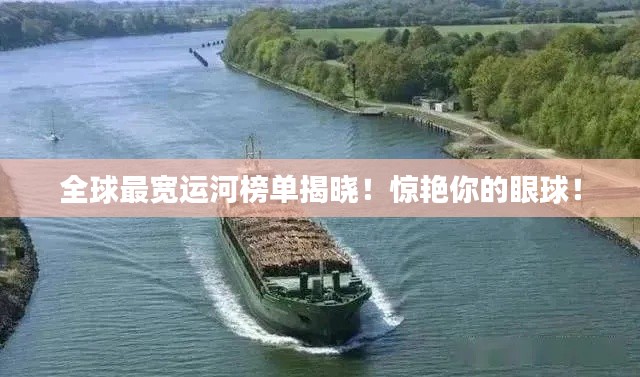 全球最宽运河榜单揭晓!惊艳你的眼球!