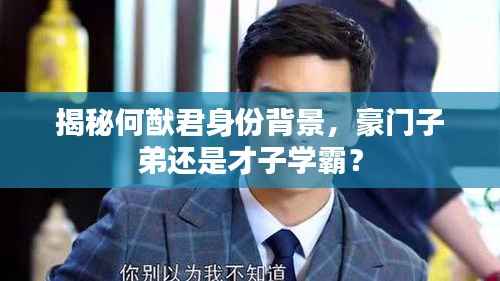 揭秘何猷君身份背景,豪门子弟还是才子学霸?