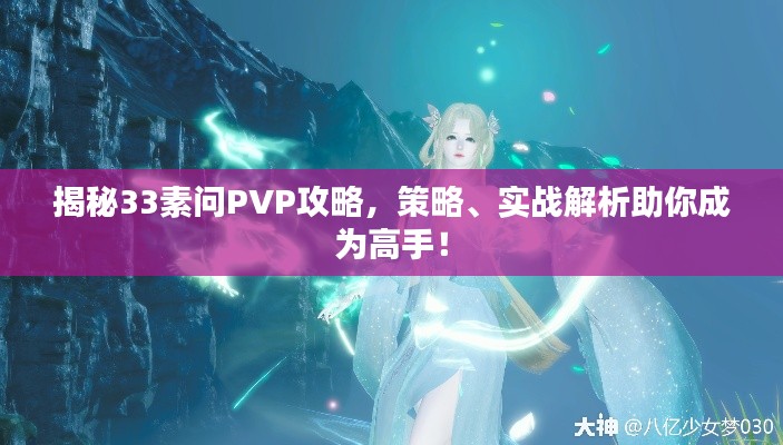 揭秘33素问PVP攻略,策略、实战解析助你成为高手!