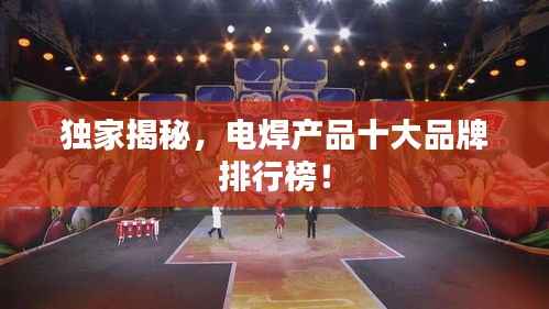 独家揭秘，电焊产品十大品牌排行榜！