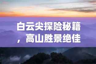 白云尖探险秘籍,高山胜景绝佳路线攻略!