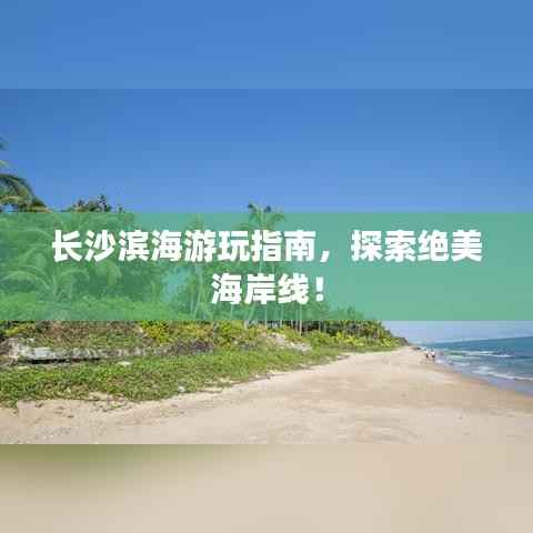 长沙滨海游玩指南，探索绝美海岸线！