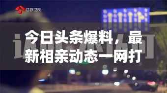 今日头条爆料,最新相亲动态一网打尽
