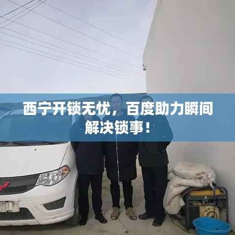 西宁开锁无忧,百度助力瞬间解决锁事!