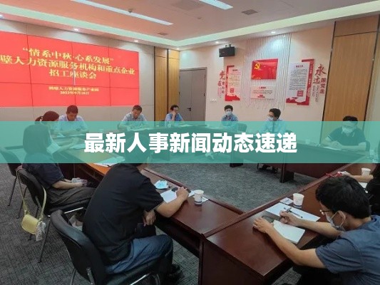 最新人事新闻动态速递