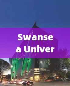 Swansea University全球排名及卓越学术风采展示